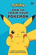 How to Train Your Pokémon: A Guide to Keeping Your Pokémon Happy and Healthy (en Inglés)
