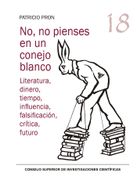No, no Pienses en un Conejo Blanco: Literatura, Dinero, Tiempo, Influencia, Falsificación, Crítica, Futuro: 18 (Serie 23 de Abril)