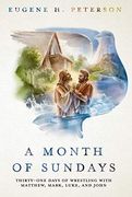 A Month of Sundays: Thirty-One Days of Wrestling With Matthew, Mark, Luke, and John