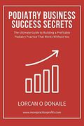 Podiatry Business Success Secrets: The Ultimate Guide to Building a Profitable Podiatry Practice That Works Without you (en Inglés)