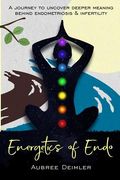 Energetics of Endo: A journey to uncover deeper meaning behind endometriosis and infertility (en Inglés)