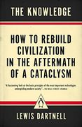 The Knowledge: How to Rebuild Civilization in the Aftermath of a Cataclysm 
