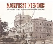 Magnificent Intentions: John Wood, First Federal Photographer (1856-1863) (en Inglés)