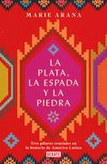 La Plata, La Espada Y La Piedra: Tres Pilares Cruciales En La Historia de Améric a / Silver, Sword, and Stone: The Story of Latin America