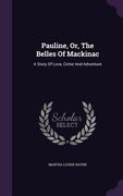 Pauline, Or, The Belles Of Mackinac: A Story Of Love, Crime And Adventure (en Inglés)