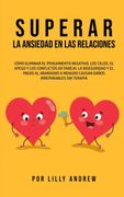 Superar la Ansiedad en las Relaciones: Cómo Eliminar el Pensamiento Negativo, los Celos, el Apego y los Conflictos de Pareja: La Inseguridad y el.   Irreparables sin Terapia
