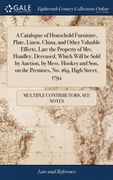 A Catalogue of Household Furniture, Plate, Linen, China, and Other Valuable Effects, Late the Property of Mrs. Hoadley, Deceased, Which Will be Sold. On the Premises, no. 169, High Street, 1794 