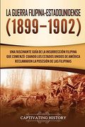La Guerra Filipina-Estadounidense (1899-1902): Una Fascinante Guía de la Insurrección Filipina que Comenzó Cuando los Estados Unidos de América Reclamaron la Posesión de las Filipinas