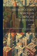 Metropolitan Borough Councils Elections: A Guide to the Election of the Mayor, Aldermen and Councillors of Metropolitan Boroughs (en Inglés)