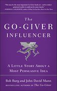 The Go-Giver Influencer: A Little Story About a Most Persuasive Idea 