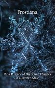 Frostiana: Or a History of the River Thames in a Frozen State (en Inglés)