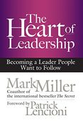 The Heart of Leadership: Becoming a Leader People Want to Follow 