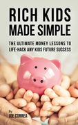 Rich Kids Made Simple: The Ultimate Money Lessons to Life-Hack any Kids Future Success