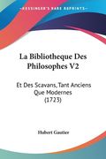 La Bibliotheque Des Philosophes V2: Et Des Scavans, Tant Anciens Que Modernes (1723) (en Francés)