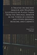A Treatise on Ancient Armour and Weapons, Illustrated by Plates Taken From the Original Armour in the Tower of London, and Other Arsenals, Museums, an (en Inglés)