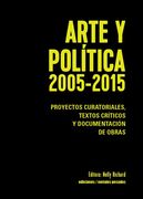 Arte y Politica 2005-2015. Proyectos curatoriales, textos críticos y documentación de obras