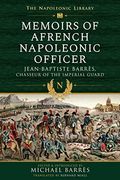 Memoirs of a French Napoleonic Officer: Jean-Baptiste Barres, Chasseur of the Imperial Guard (en Inglés)