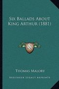 six ballads about king arthur (1881) (en Inglés)