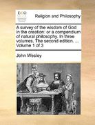a survey of the wisdom of god in the creation: or a compendium of natural philosophy. in three volumes. the second edition. ... volume 1 of 3