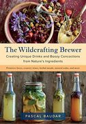 The Wildcrafting Brewer: Creating Unique Drinks and Boozy Concoctions From Nature's Ingredients (en Inglés)