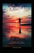 Creating a Better Me: Self-Improvement Ideas to Help You Take Back Your Life
