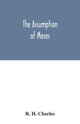 The Assumption of Moses: translated from the Latin sixth century ms., the unemended text of which is published herewith, together with the text