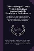 The Entomologist's Useful Compendium, or An Introduction to the Knowledge of British Insects: Comprising the Best Means of Obtaining and Preserving Th (en Inglés)