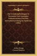 Die Grundempfindungen In Normalen Und Anomalen Farbensystemen Und Ihre Intensitatsverteilung Im Spektrum (1892) (en Alemán)