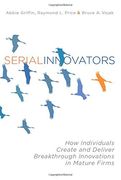 serial innovators: how individuals create and deliver breakthrough innovations in mature firms (en Inglés)