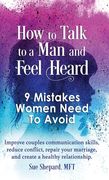 How to Talk to a Man and Feel Heard: 9 Mistakes Women Need to Avoid: Improve couples communication skills, reduce conflict, repair your marriage, and (en Inglés)