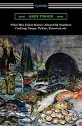 What Mrs. Fisher Knows About old Southern Cooking, Soups, Pickles, Preserves, Etc. (en Inglés)