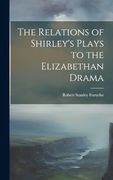 The Relations of Shirley's Plays to the Elizabethan Drama (en Inglés)