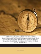 Patriot's Calendar, for the Year 1796: Containing the Usual English Almanack, the French Calendar, with the Corresponding Days of Our Stile. the Const (en Inglés)
