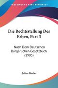 Die Rechtsstellung Des Erben, Part 3: Nach Dem Deutschen Burgerlichen Gesetzbuch (1905) (en Alemán)