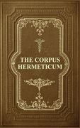The Corpus Hermeticum: Initiation Into Hermetics, The Hermetica Of Hermes Trismegistus (en Inglés)