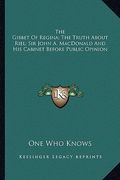 the gibbet of regina; the truth about riel; sir john a. macdonald and his cabinet before public opinion (en Inglés)