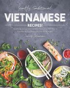 Healthy Traditional Vietnamese Recipes!: Healthy & Savory Vietnamese Dishes that Will Help to Contribute to a Balances Diet for All Ages! (en Inglés)