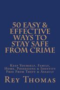 50 Easy & Effective Ways To Stay Safe From Crime: Keep Yourself, Family, Home, Possesions & Identity Free From Theft & Assault (en Inglés)