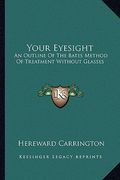 your eyesight: an outline of the bates method of treatment without glasses (en Inglés)