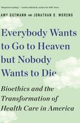 Everybody Wants to Go to Heaven But Nobody Wants to Die: Bioethics and the Transformation of Health Care in America (en Inglés)