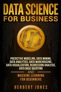 Data Science for Business: Predictive Modeling, Data Mining, Data Analytics, Data Warehousing, Data Visualization, Regression Analysis, Database