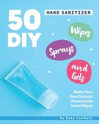 50 DIY Hand Sanitizer Wipes, Sprays and Gels: Make Your Own Natural Homemade Hand Wipes