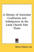 a history of auricular confession and indulgences in the latin church part three