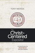 The Christ-Centered Expositor: A Field Guide for Word-Driven Disciple Makers (en Inglés)