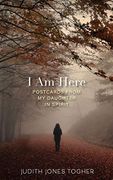 I am Here: Postcards From my Daughter in Spirit