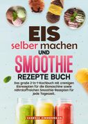 Eis selber machen und Smoothie Rezepte Buch: Das groe 2-in-1-Kochbuch mit cremigen Eisrezepten fr die Eismaschine sowie nhrstoffreichen Smoothie-Rezepten fr jede Tageszeit..DE (en Alemán)