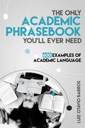 The Only Academic Phras You'll Ever Need: 600 Examples of Academic Language