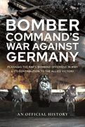 Bomber Command's War Against Germany: Planning the Raf's Bombing Offensive in WWII and Its Contribution to the Allied Victory (en Inglés)