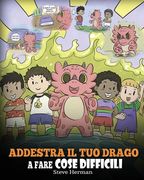 Addestra il tuo drago a fare cose difficili: Una simpatica storia per bambini sulla perseveranza, le affermazioni positive e la mentalità di crescita. (en Italiano)