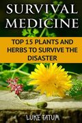 Survival Medicine: Top 15 Plants and Herbs To Survive The Disaster (en Inglés)